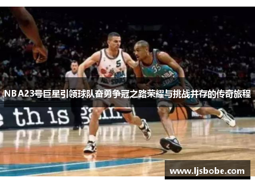 NBA23号巨星引领球队奋勇争冠之路荣耀与挑战并存的传奇旅程